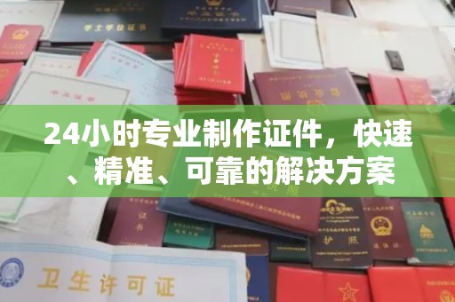 大田24小时专业制作证件，快速、精准、可靠的解决方案